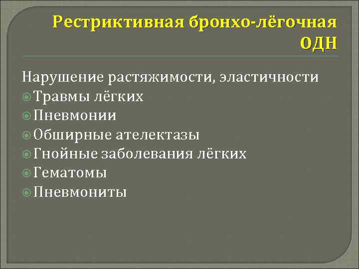 Рестриктивная бронхо-лёгочная ОДН Нарушение растяжимости, эластичности Травмы лёгких Пневмонии Обширные ателектазы Гнойные заболевания лёгких