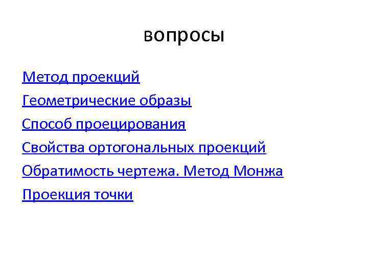 вопросы Метод проекций Геометрические образы Способ проецирования Свойства ортогональных проекций Обратимость чертежа. Метод Монжа