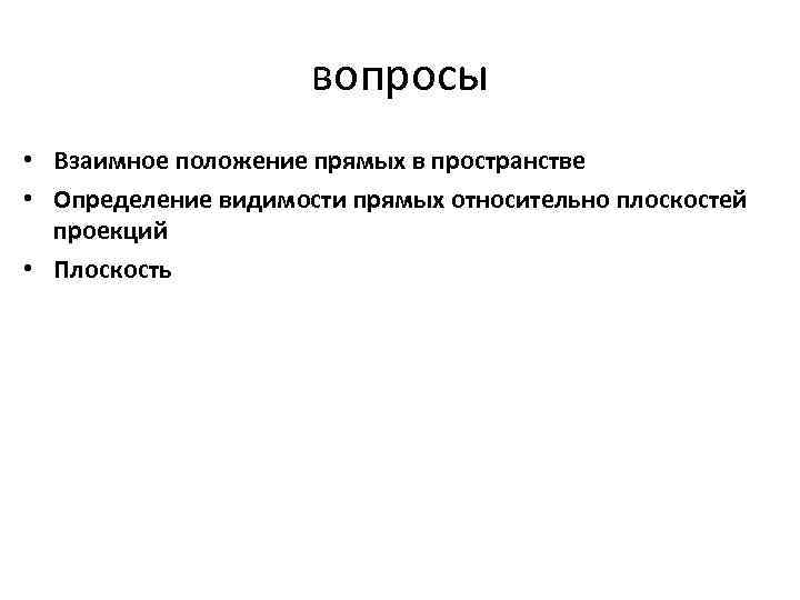 вопросы • Взаимное положение прямых в пространстве • Определение видимости прямых относительно плоскостей проекций