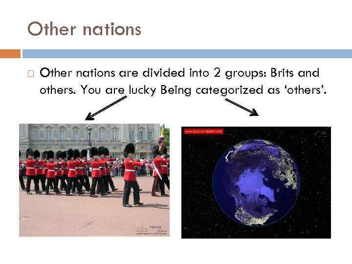 Other nations are divided into 2 groups: Brits and others. You are lucky Being