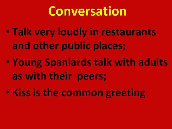 Conversation • Talk very loudly in restaurants and other public places; • Young Spaniards