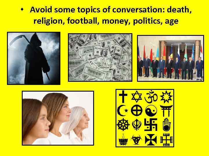  • Avoid some topics of conversation: death, religion, football, money, politics, age 