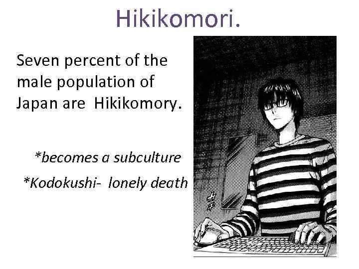 Hikikomori. Seven percent of the male population of Japan are Hikikomory. *becomes a subculture