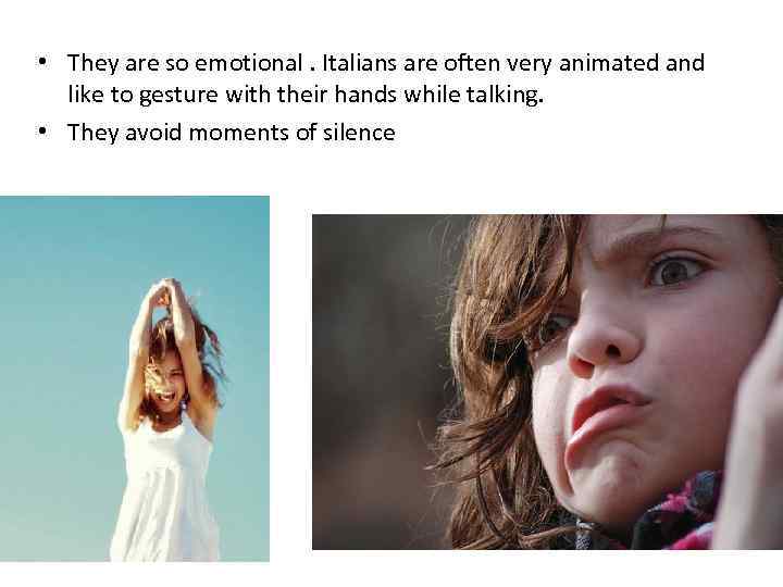  • They are so emotional. Italians are often very animated and like to