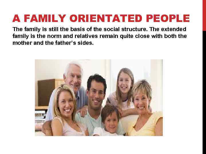 A FAMILY ORIENTATED PEOPLE The family is still the basis of the social structure.