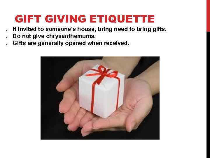 GIFT GIVING ETIQUETTE . If invited to someone’s house, bring need to bring gifts.