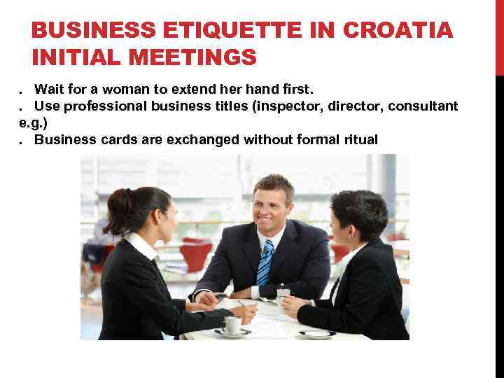 BUSINESS ETIQUETTE IN CROATIA INITIAL MEETINGS. Wait for a woman to extend her hand