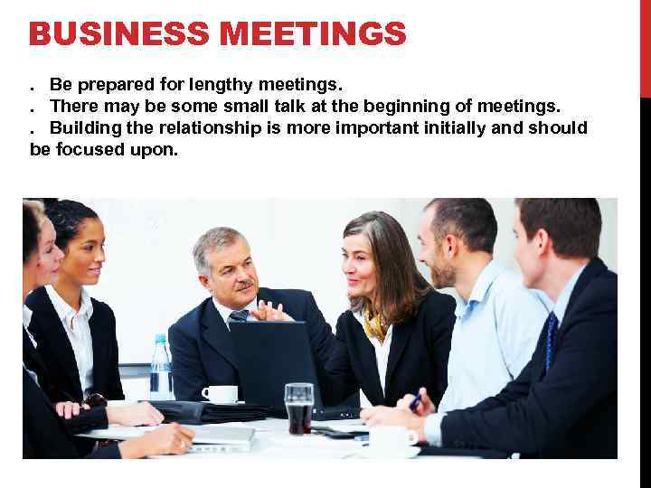 BUSINESS MEETINGS. Be prepared for lengthy meetings. . There may be some small talk