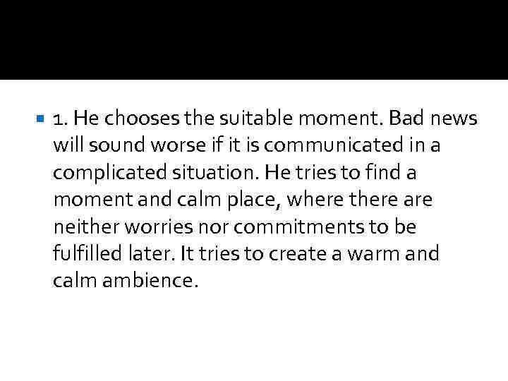  1. He chooses the suitable moment. Bad news will sound worse if it