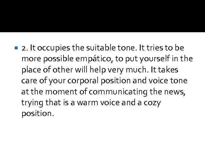  2. It occupies the suitable tone. It tries to be more possible empático,