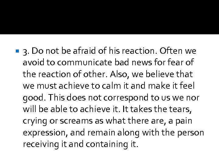 3. Do not be afraid of his reaction. Often we avoid to communicate