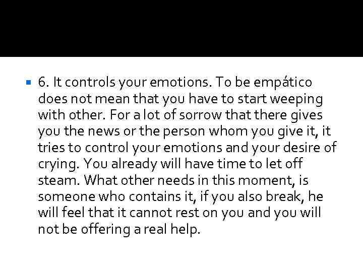  6. It controls your emotions. To be empático does not mean that you