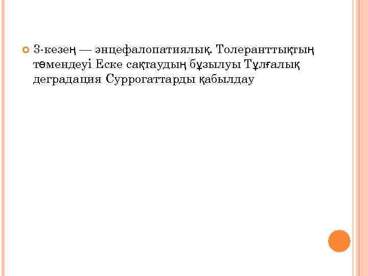  3 -кезең — энцефалопатиялық. Толеранттықтың төмендеуі Еске сақтаудың бұзылуы Тұлғалық деградация Суррогаттарды қабылдау