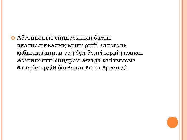  Абстинентті синдромның басты диагностикалық критерийі алкоголь қабылдағаннан соң бұл белгілердің азаюы Абстинентті синдром
