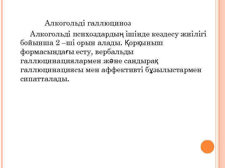 Алкогольді галлюциноз Алкогольді психоздардың ішінде кездесу жиілігі бойынша 2 –ші орын алады. Қорқыныш формасындағы