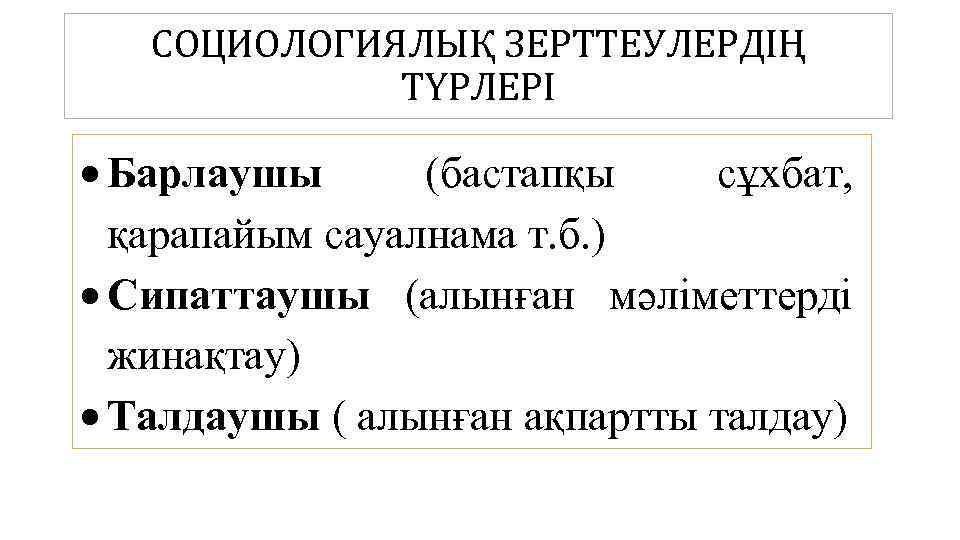 СОЦИОЛОГИЯЛЫҚ ЗЕРТТЕУЛЕРДІҢ ТҮРЛЕРІ Барлаушы (бастапқы сұхбат, қарапайым сауалнама т. б. ) Сипаттаушы (алынған мәліметтерді