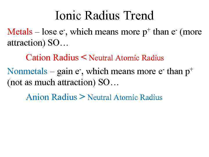 Ionic Radius Trend Metals – lose e-, which means more p+ than e- (more