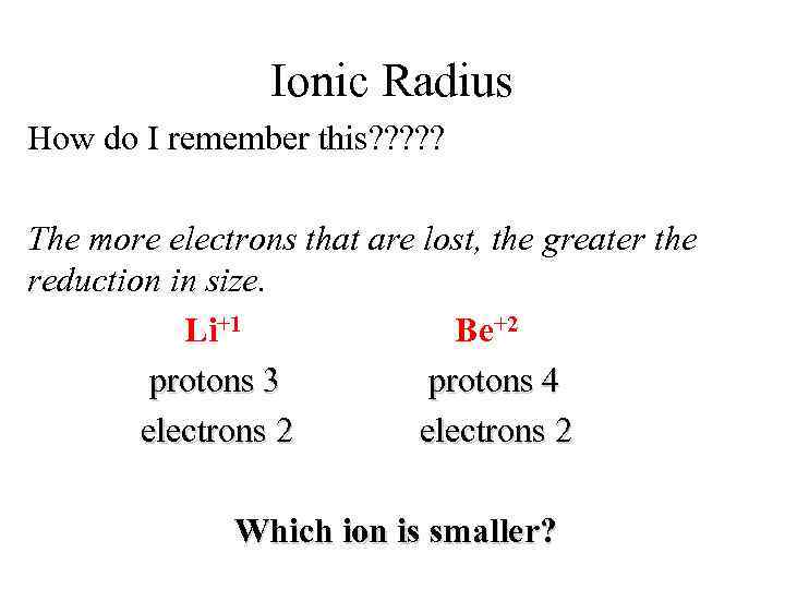 Ionic Radius How do I remember this? ? ? The more electrons that are