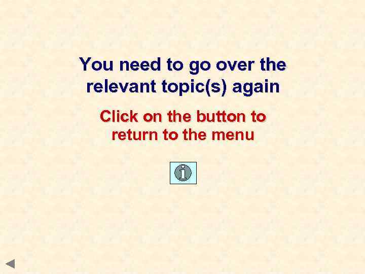 You need to go over the relevant topic(s) again Click on the button to