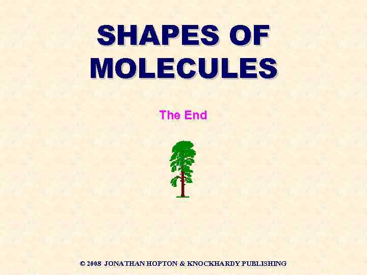 SHAPES OF MOLECULES The End © 2008 JONATHAN HOPTON & KNOCKHARDY PUBLISHING 