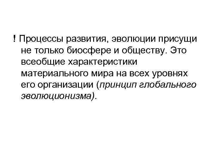 ! Процессы развития, эволюции присущи не только биосфере и обществу. Это всеобщие характеристики материального