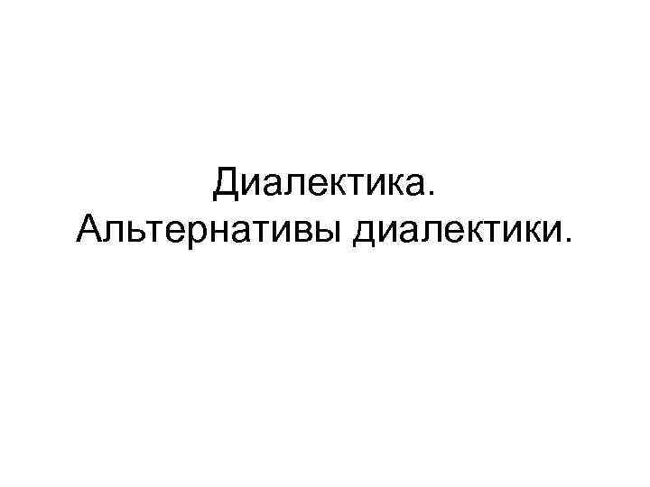 Диалектика. Альтернативы диалектики. 