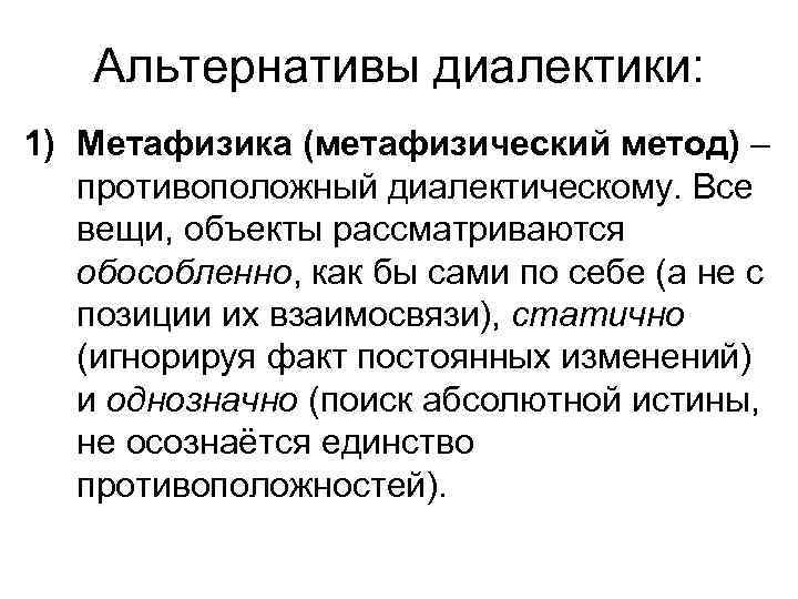 Альтернативы диалектики: 1) Метафизика (метафизический метод) – противоположный диалектическому. Все вещи, объекты рассматриваются обособленно,