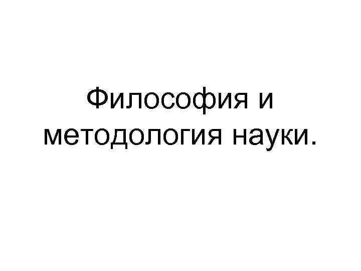 Философия и методология науки. 