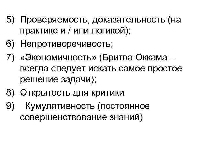 5) Проверяемость, доказательность (на практике и / или логикой); 6) Непротиворечивость; 7) «Экономичность» (Бритва
