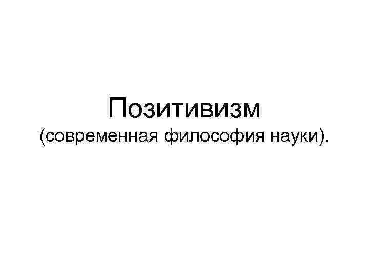 Позитивизм (современная философия науки). 
