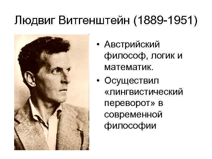 Людвиг Витгенштейн (1889 -1951) • Австрийский философ, логик и математик. • Осуществил «лингвистический переворот»