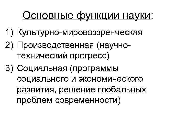 Основные функции науки: 1) Культурно-мировоззренческая 2) Производственная (научнотехнический прогресс) 3) Социальная (программы социального и