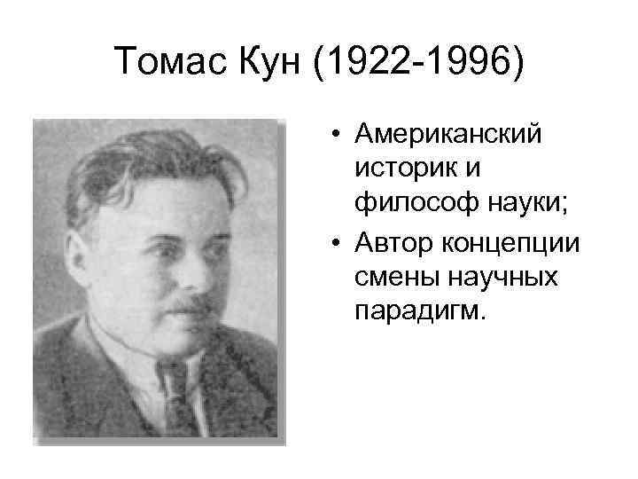 Томас Кун (1922 -1996) • Американский историк и философ науки; • Автор концепции смены