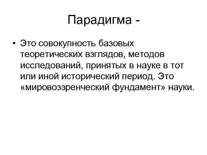 Парадигма • Это совокупность базовых теоретических взглядов, методов исследований, принятых в науке в тот