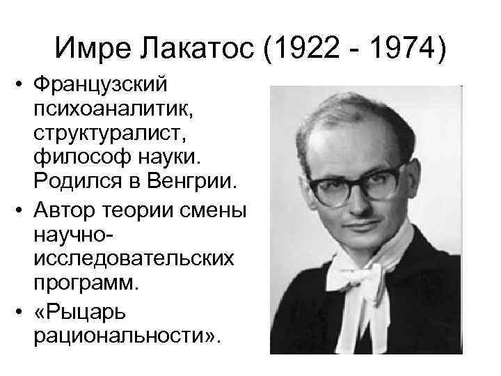 Имре Лакатос (1922 - 1974) • Французский психоаналитик, структуралист, философ науки. Родился в Венгрии.