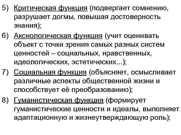 5) Критическая функция (подвергает сомнению, разрушает догмы, повышая достоверность знания); 6) Аксиологическая функция (учит