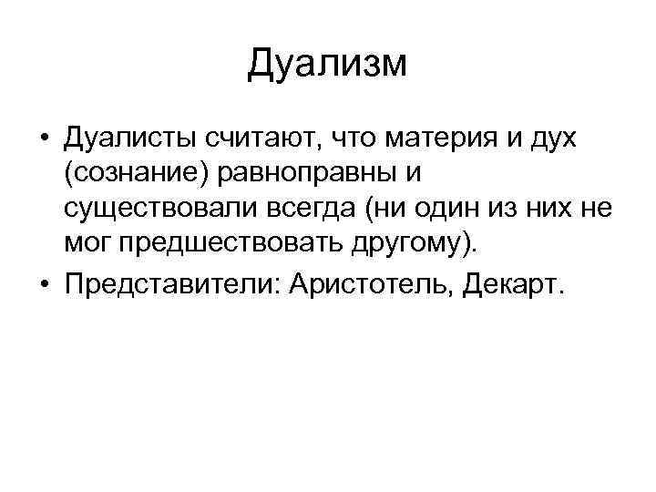 Дуализм • Дуалисты считают, что материя и дух (сознание) равноправны и существовали всегда (ни