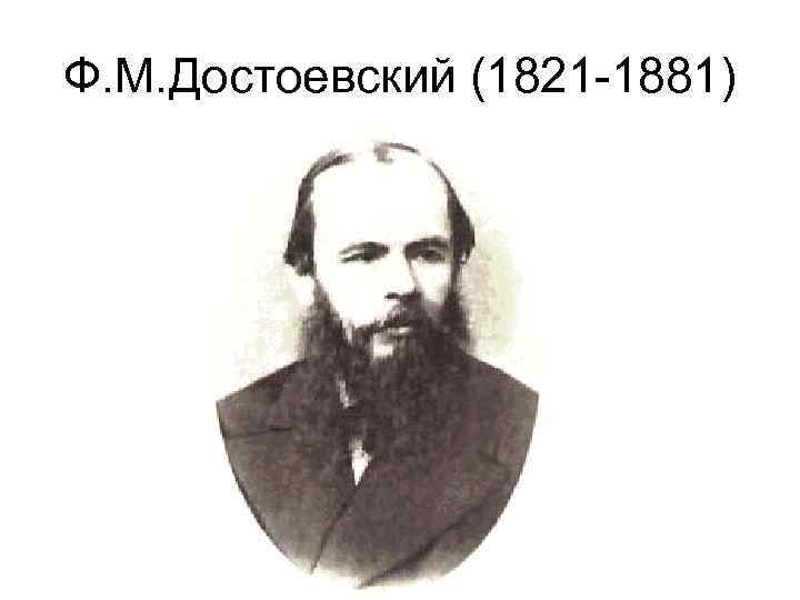 Ф. М. Достоевский (1821 -1881) 