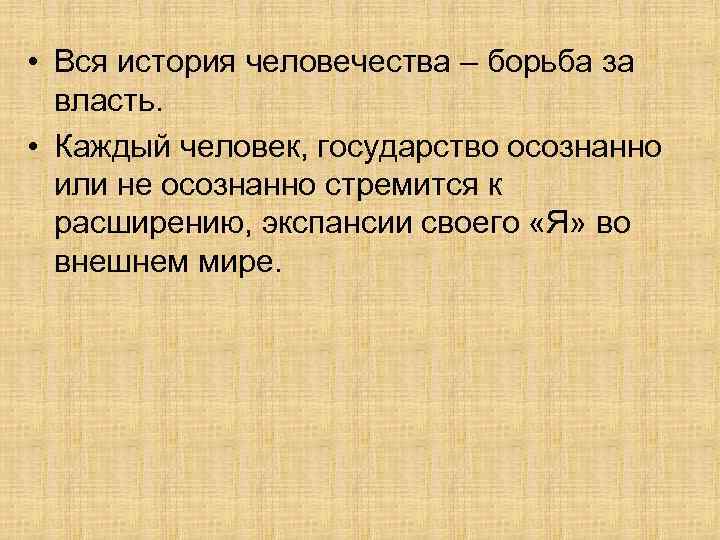  • Вся история человечества – борьба за власть. • Каждый человек, государство осознанно