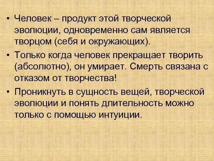  • Человек – продукт этой творческой эволюции, одновременно сам является творцом (себя и
