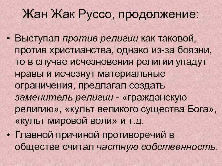 Жан Жак Руссо, продолжение: • Выступал против религии как таковой, против христианства, однако из-за