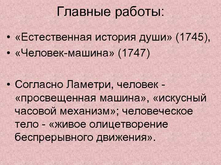 Главные работы: • «Естественная история души» (1745), • «Человек-машина» (1747) • Согласно Ламетри, человек