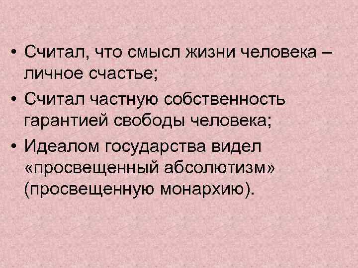  • Считал, что смысл жизни человека – личное счастье; • Считал частную собственность