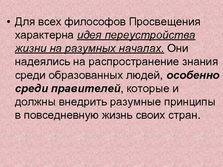  • Для всех философов Просвещения характерна идея переустройства жизни на разумных началах. Они