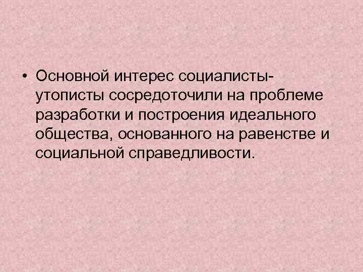  • Основной интерес социалистыутописты сосредоточили на проблеме разработки и построения идеального общества, основанного