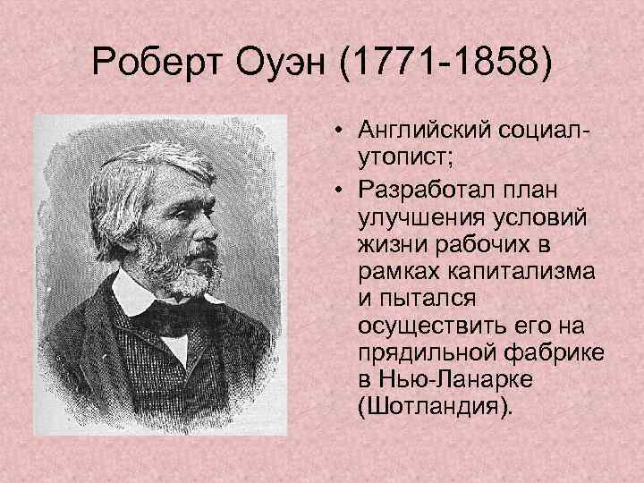 Роберт Оуэн (1771 -1858) • Английский социалутопист; • Разработал план улучшения условий жизни рабочих