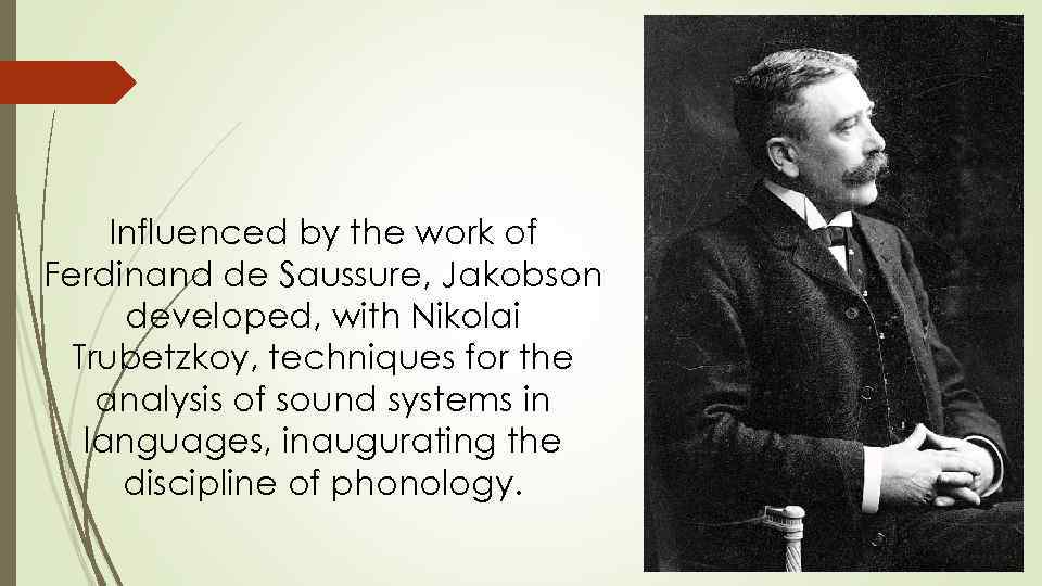 Influenced by the work of Ferdinand de Saussure, Jakobson developed, with Nikolai Trubetzkoy, techniques