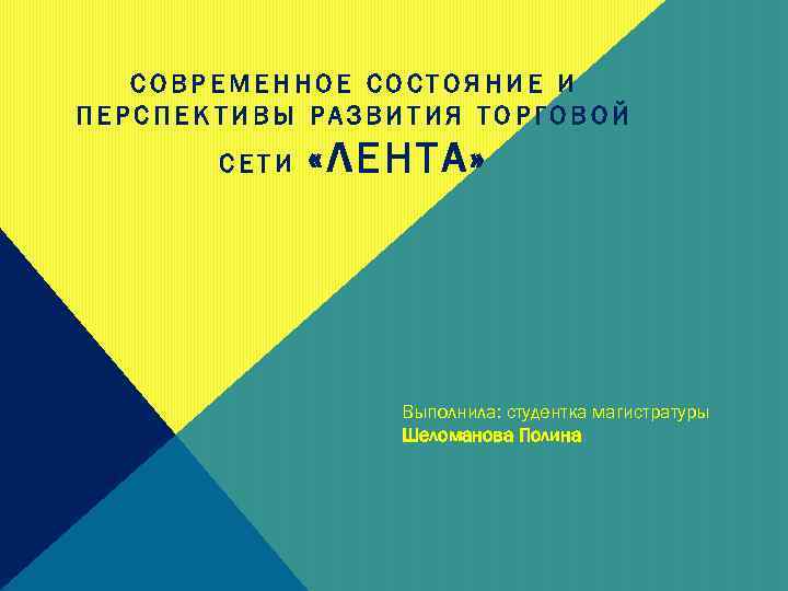 СОВРЕМЕННОЕ СОСТОЯНИЕ И ПЕРСПЕКТИВЫ РАЗВИТИЯ ТОРГОВОЙ СЕТИ «ЛЕНТА» Выполнила: студентка магистратуры Шеломанова Полина 