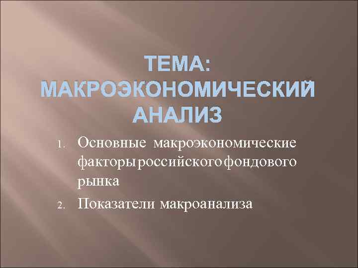 ТЕМА: МАКРОЭКОНОМИЧЕСКИЙ АНАЛИЗ 1. 2. Основные макроэкономические факторы российского фондового рынка Показатели макроанализа 