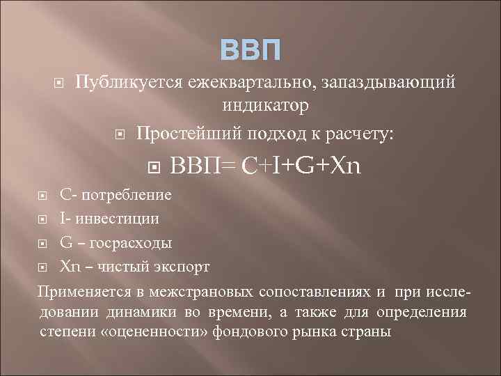 ВВП Публикуется ежеквартально, запаздывающий индикатор Простейший подход к расчету: ВВП= С+I+G+Xn C- потребление I-